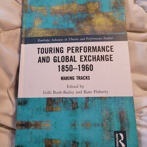 Touring Performance and Global Exchange 1850-1960: Making Tracks by Kate Flahert